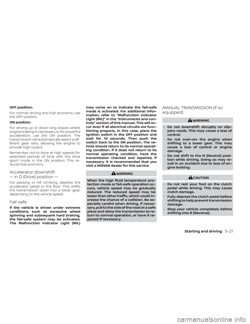 NISSAN SENTRA 2022  Owners Manual OFF position:
For normal driving and fuel economy, use
the OFF position.
ON position:
For driving up or down long slopes where
engine braking is necessary, or for powerful
acceleration, use the ON pos