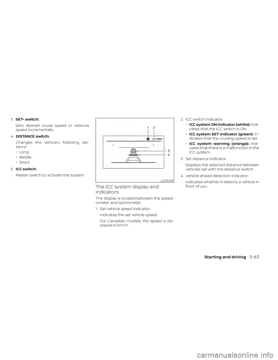 NISSAN SENTRA 2022  Owners Manual 3.SET- switch:
Sets desired cruise speed or reduces
speed incrementally.
4. DISTANCE switch:
Changes the vehicle’s following dis-
tance: • Long
• Middle
• Short
5. ICC switch:
Master switch to