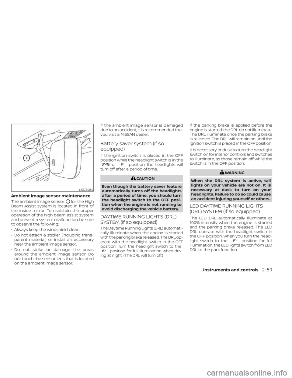 NISSAN SENTRA 2021  Owners Manual Ambient image sensor maintenance
The ambient image sensorO1for the High
Beam Assist system is located in front of
the inside mirror. To maintain the proper
operation of the high beam assist system
and