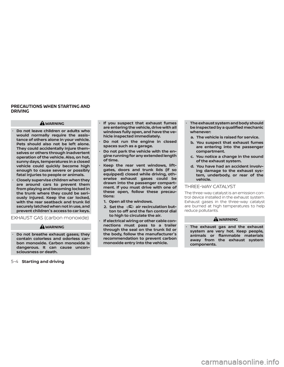 NISSAN SENTRA 2021  Owners Manual WARNING
• Do not leave children or adults who
would normally require the assis-
tance of others alone in your vehicle.
Pets should also not be lef t alone.
They could accidentally injure them-
selve