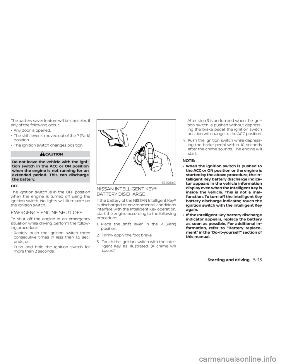 NISSAN SENTRA 2021  Owners Manual The battery saver feature will be canceled if
any of the following occur:
• Any door is opened.
• The shif t lever is moved out of the P (Park)position.
• The ignition switch changes position. 