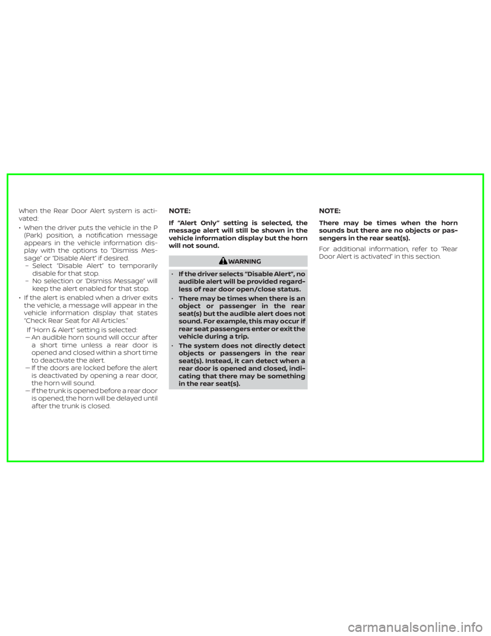 NISSAN SENTRA 2021  Owners Manual WARNING
•If the driver selects “Disable Alert”, no
audible alert will be provided regard-
less of rear door open/close status.
•There may be times when there is an
object or passenger in the r