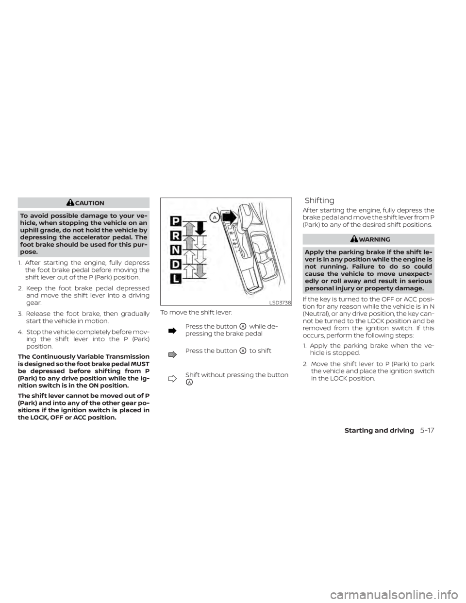 NISSAN SENTRA 2021 Owners Manual CAUTION
To avoid possible damage to your ve-
hicle, when stopping the vehicle on an
uphill grade, do not hold the vehicle by
depressing the accelerator pedal. The
foot brake should be used for this pu NISSAN SENTRA 2021 Owners Manual CAUTION
To avoid possible damage to your ve-
hicle, when stopping the vehicle on an
uphill grade, do not hold the vehicle by
depressing the accelerator pedal. The
foot brake should be used for this pu