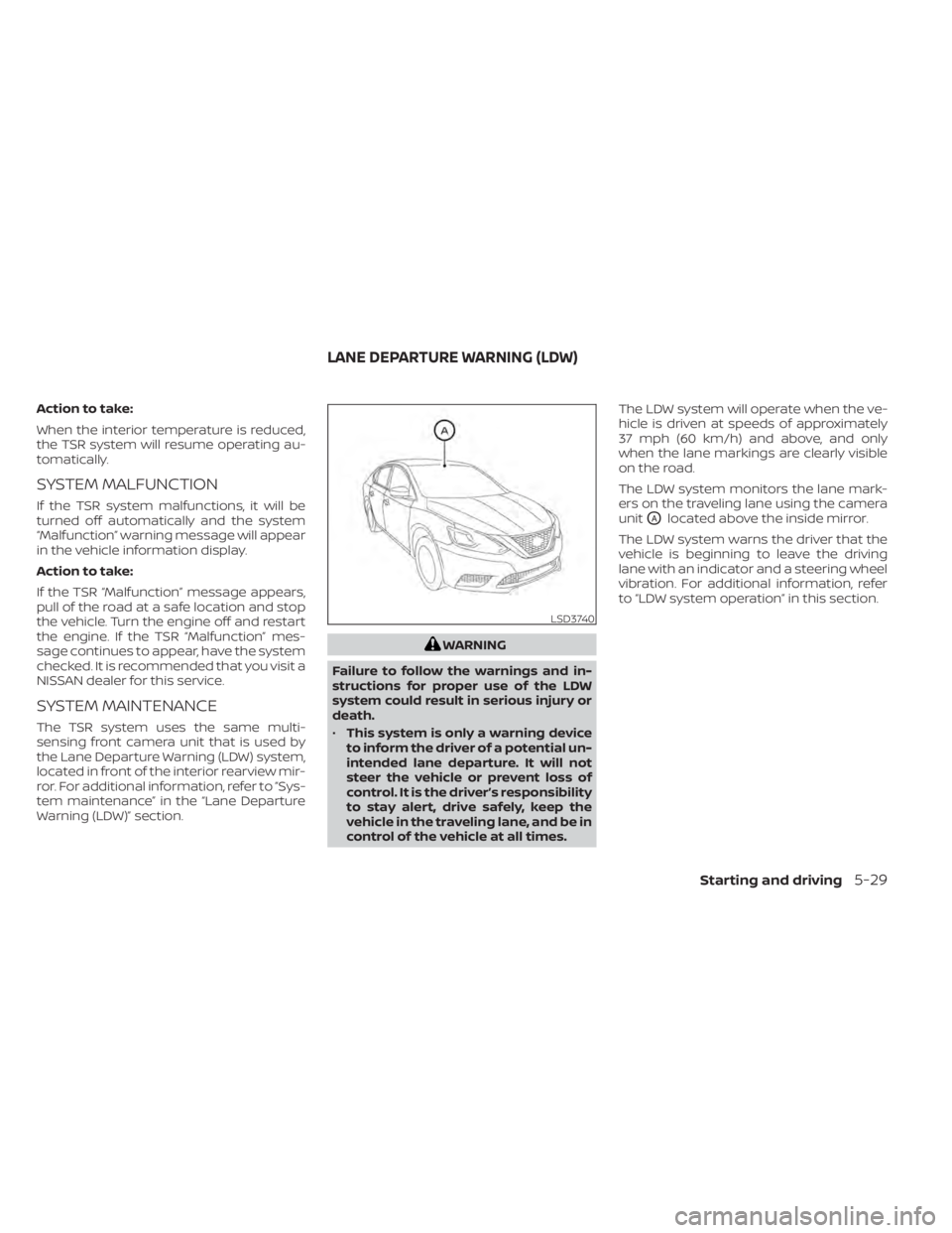 NISSAN SENTRA 2021  Owners Manual Action to take:
When the interior temperature is reduced,
the TSR system will resume operating au-
tomatically.
SYSTEM MALFUNCTION
If the TSR system malfunctions, it will be
turned off automatically a