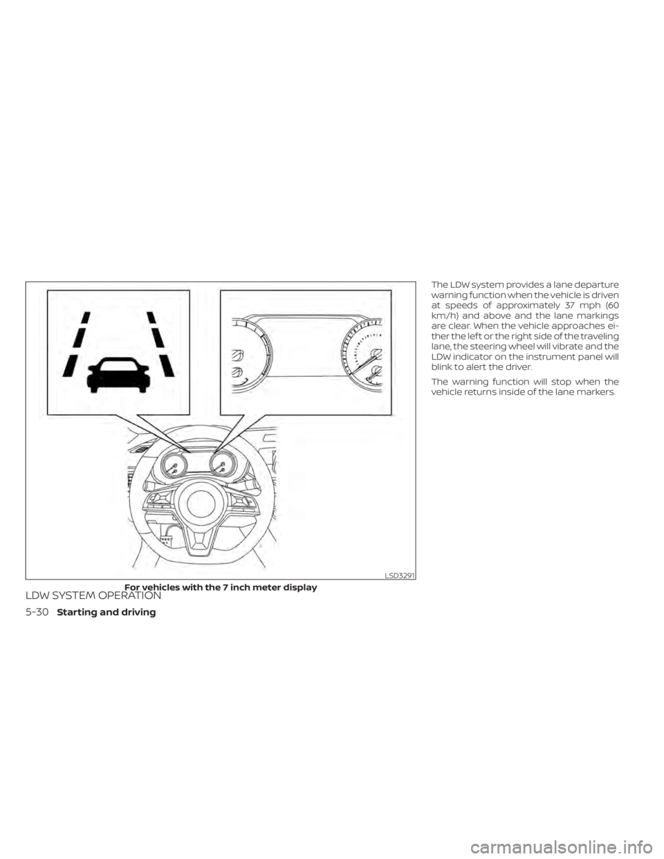 NISSAN SENTRA 2021  Owners Manual LDW SYSTEM OPERATION
The LDW system provides a lane departure
warning function when the vehicle is driven
at speeds of approximately 37 mph (60
km/h) and above and the lane markings
are clear. When th
