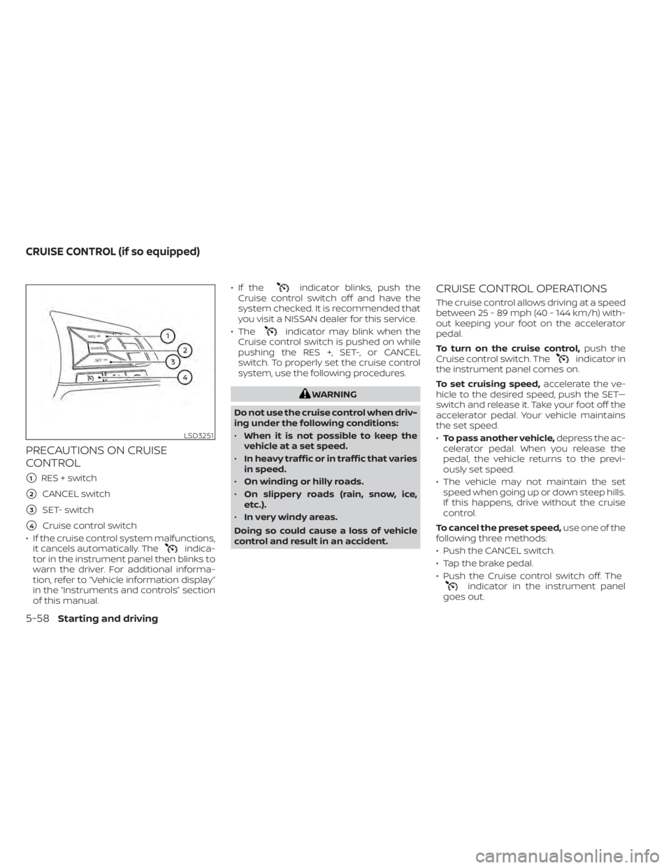 NISSAN SENTRA 2021  Owners Manual PRECAUTIONS ON CRUISE
CONTROL
1RES + switch
2CANCEL switch
3SET- switch
4Cruise control switch
• If the cruise control system malfunctions, it cancels automatically. The
indica-
tor in the instr