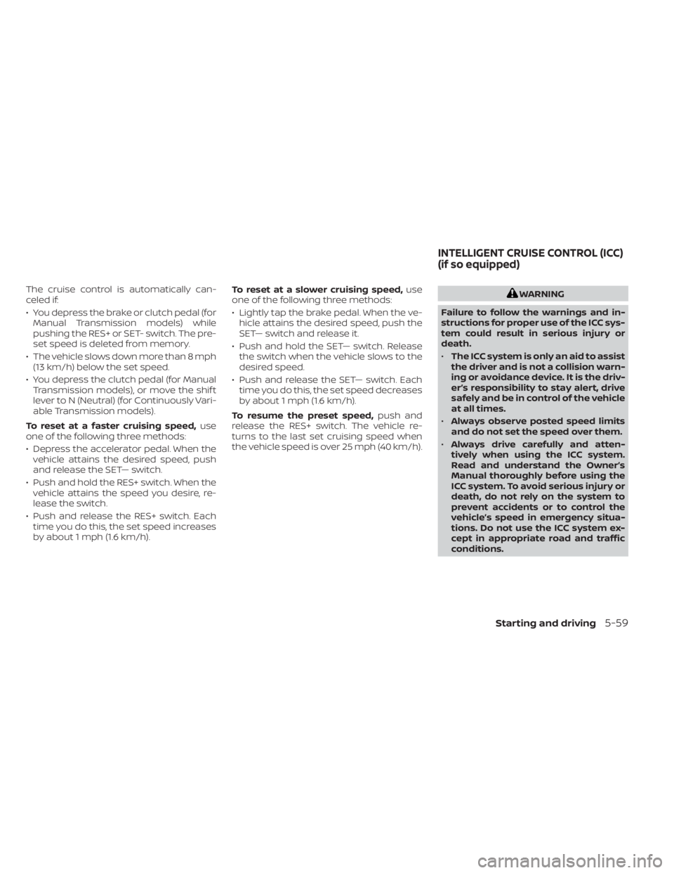 NISSAN SENTRA 2021  Owners Manual The cruise control is automatically can-
celed if:
• You depress the brake or clutch pedal (forManual Transmission models) while
pushing the RES+ or SET- switch. The pre-
set speed is deleted from m