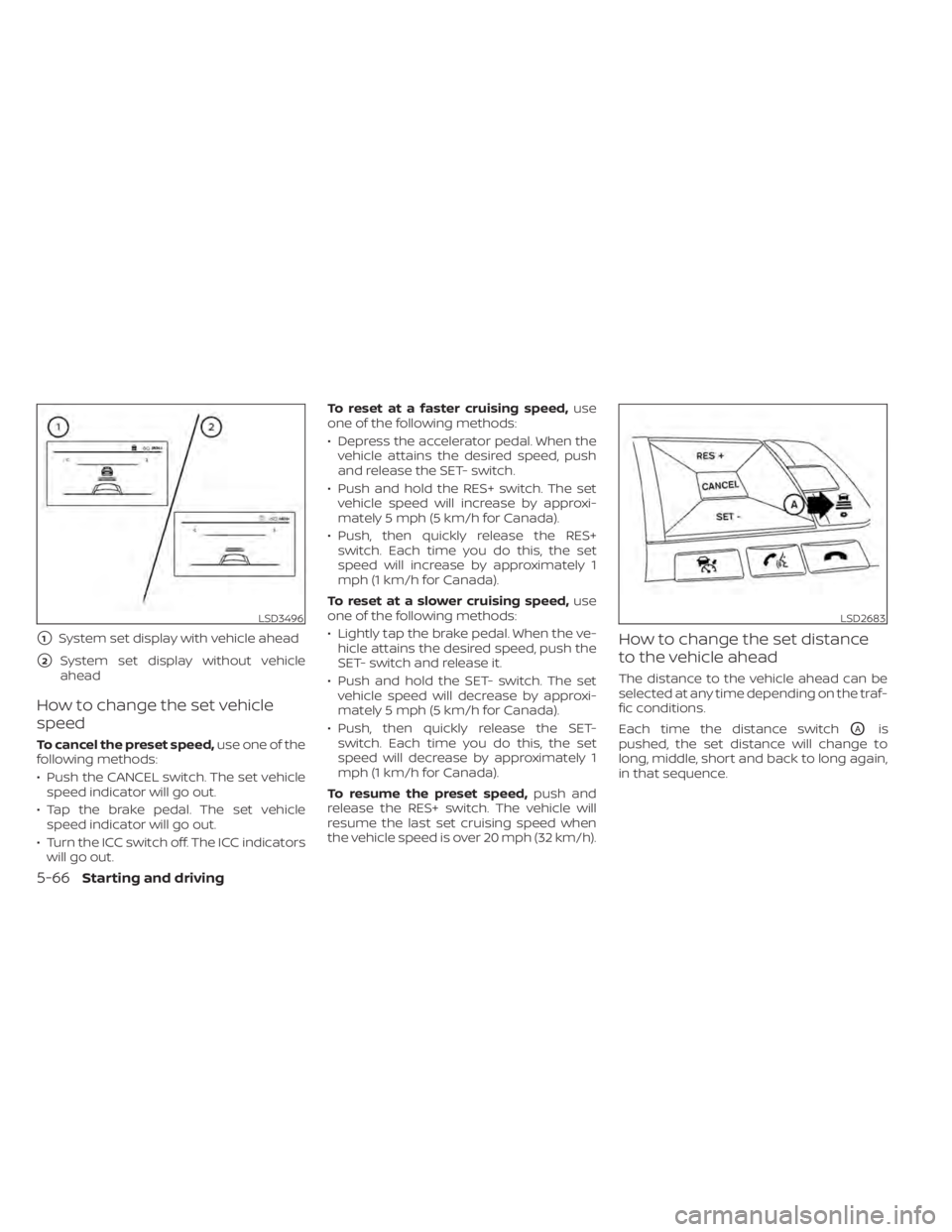 NISSAN SENTRA 2021  Owners Manual 1System set display with vehicle ahead
2System set display without vehicle
ahead
How to change the set vehicle
speed
To cancel the preset speed, use one of the
following methods:
• Push the CANCEL