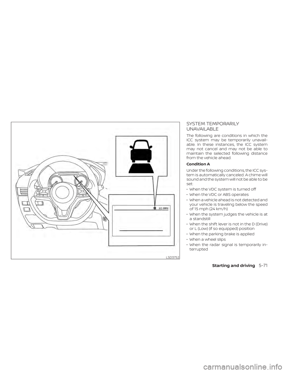 NISSAN SENTRA 2021  Owners Manual SYSTEM TEMPORARILY
UNAVAILABLE
The following are conditions in which the
ICC system may be temporarily unavail-
able. In these instances, the ICC system
may not cancel and may not be able to
maintain 