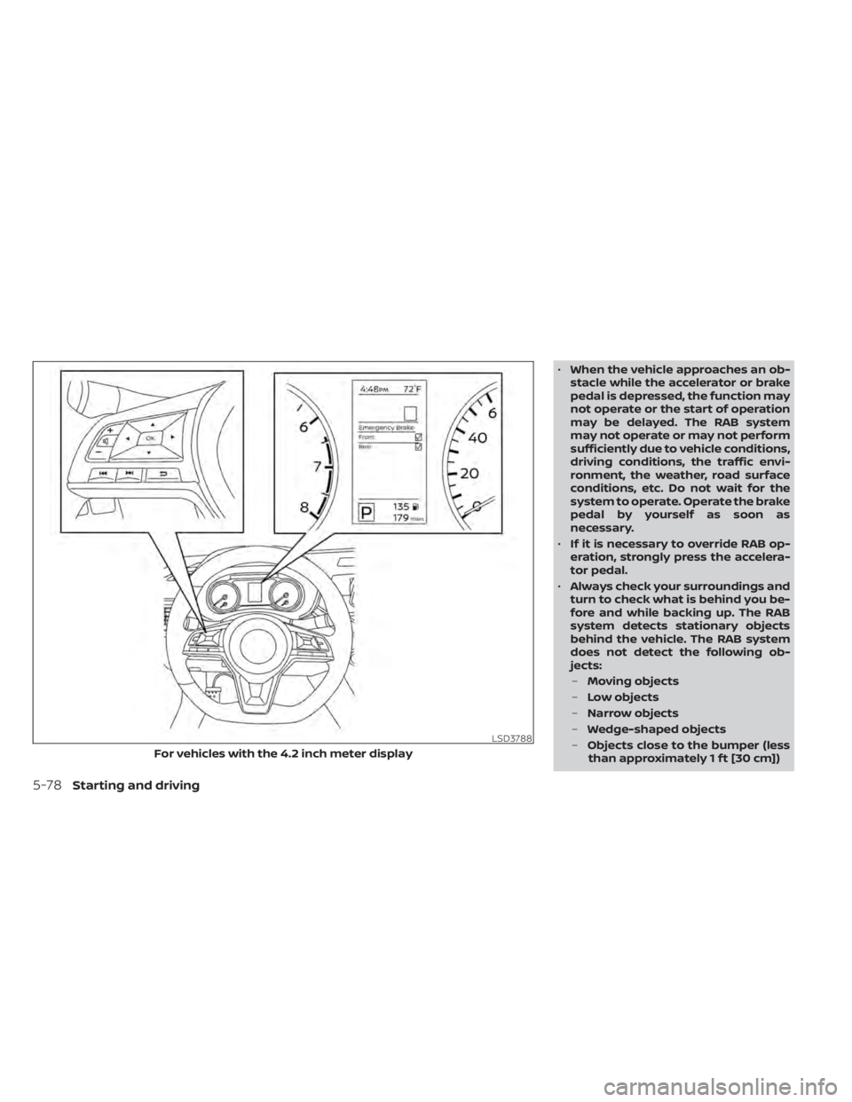NISSAN SENTRA 2021  Owners Manual •When the vehicle approaches an ob-
stacle while the accelerator or brake
pedal is depressed, the function may
not operate or the start of operation
may be delayed. The RAB system
may not operate or