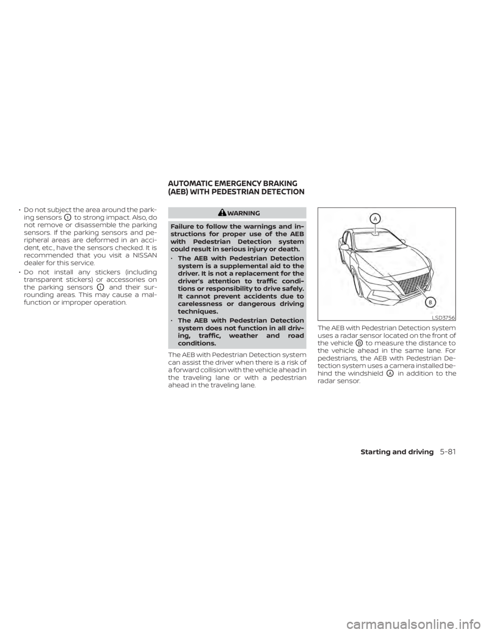 NISSAN SENTRA 2021  Owners Manual • Do not subject the area around the park-ing sensors
O1to strong impact. Also, do
not remove or disassemble the parking
sensors. If the parking sensors and pe-
ripheral areas are deformed in an acc