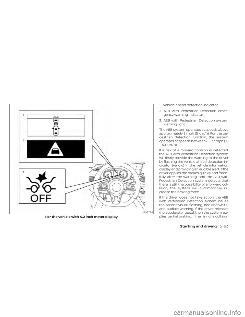 NISSAN SENTRA 2021  Owners Manual 1. Vehicle ahead detection indicator
2. AEB with Pedestrian Detection emer-gency warning indicator
3. AEB with Pedestrian Detection system warning light
The AEB system operates at speeds above
approxi