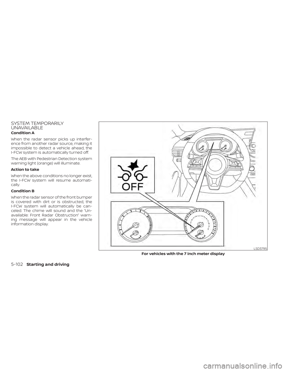 NISSAN SENTRA 2021  Owners Manual SYSTEM TEMPORARILY
UNAVAILABLE
Condition A
When the radar sensor picks up interfer-
ence from another radar source, making it
impossible to detect a vehicle ahead, the
I-FCW system is automatically tu