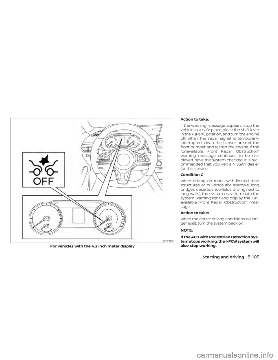 NISSAN SENTRA 2021  Owners Manual Action to take:
If the warning message appears, stop the
vehicle in a safe place, place the shif t lever
in the P (Park) position, and turn the engine
off. When the radar signal is temporarily
interru