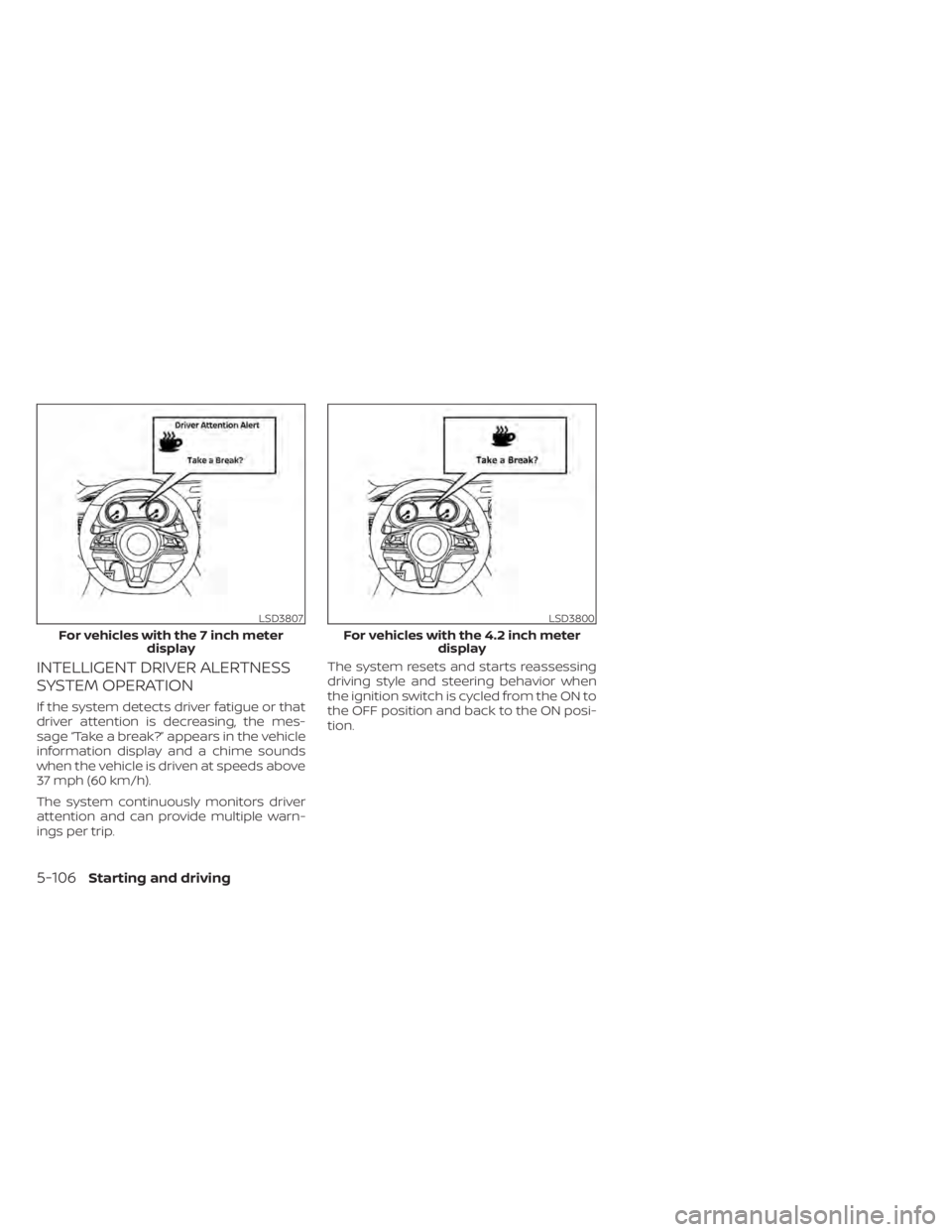 NISSAN SENTRA 2021 Owners Manual INTELLIGENT DRIVER ALERTNESS
SYSTEM OPERATION
If the system detects driver fatigue or that
driver attention is decreasing, the mes-
sage “Take a break?” appears in the vehicle
information display NISSAN SENTRA 2021 Owners Manual INTELLIGENT DRIVER ALERTNESS
SYSTEM OPERATION
If the system detects driver fatigue or that
driver attention is decreasing, the mes-
sage “Take a break?” appears in the vehicle
information display