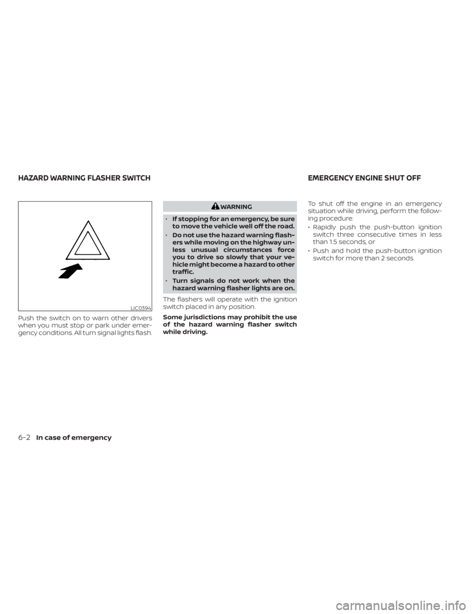 NISSAN SENTRA 2021  Owners Manual Push the switch on to warn other drivers
when you must stop or park under emer-
gency conditions. All turn signal lights flash.
LIC0394
HAZARD WARNING FLASHER SWITCHEMERGENCY ENGINE SHUT OFF 