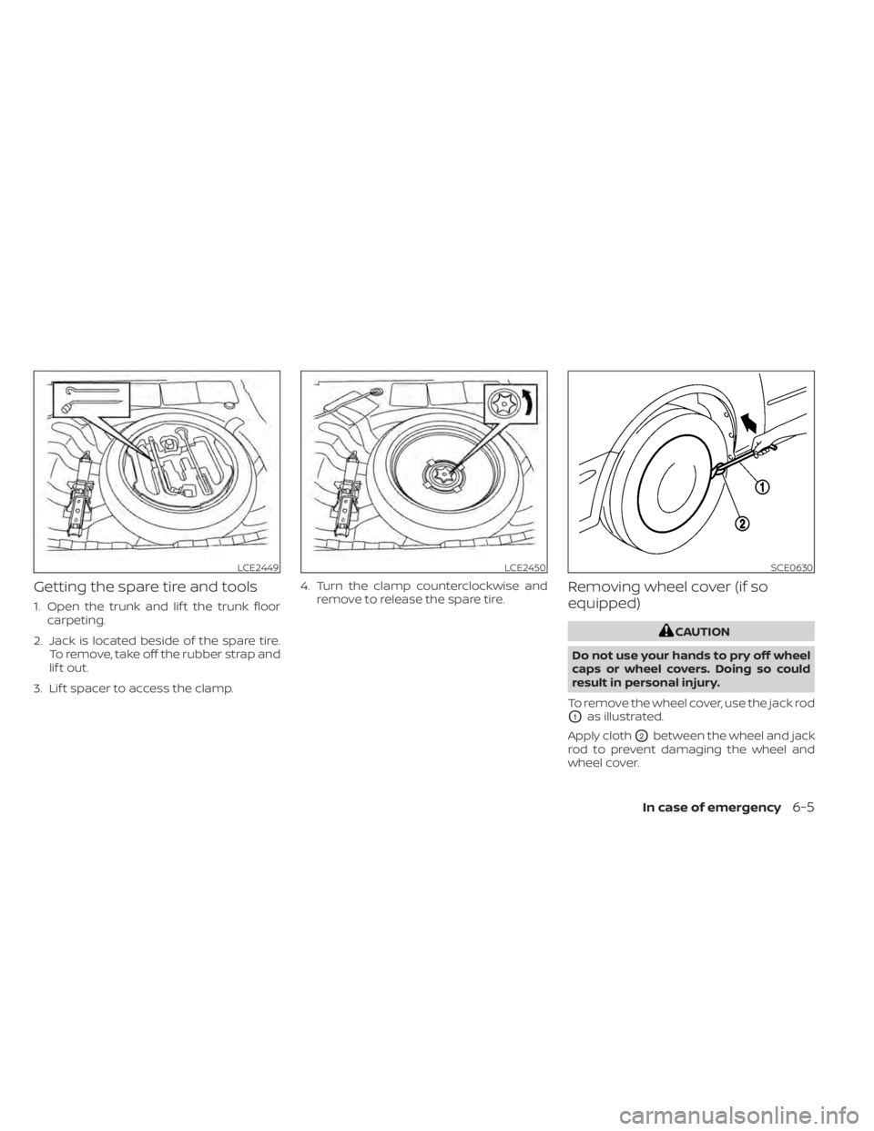 NISSAN SENTRA 2021  Owners Manual Getting the spare tire and tools
1. Open the trunk and lif t the trunk floorcarpeting.
2. Jack is located beside of the spare tire. To remove, take off the rubber strap and
lif t out.
3. Lif t spacer 