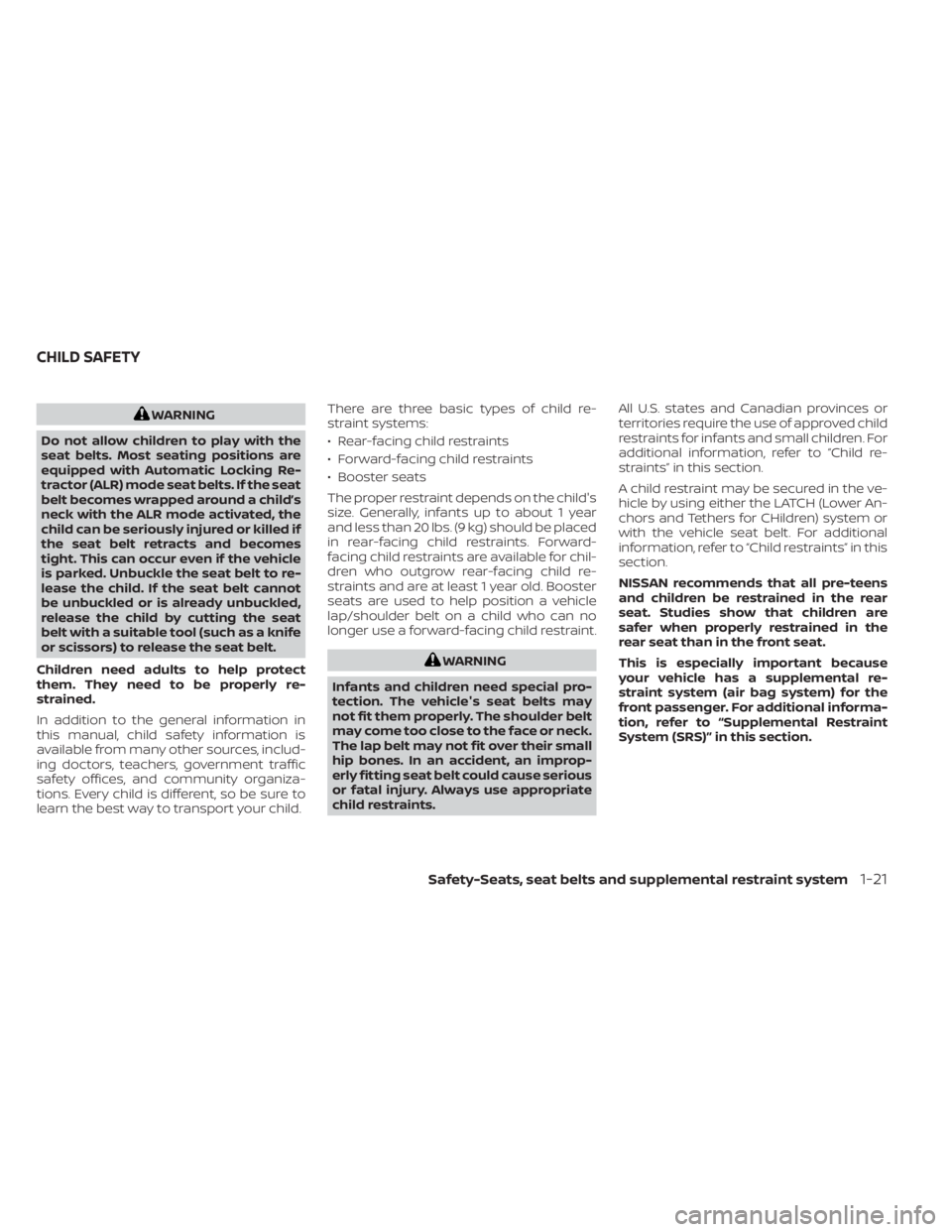 NISSAN SENTRA 2021 Service Manual WARNING
Do not allow children to play with the
seat belts. Most seating positions are
equipped with Automatic Locking Re-
tractor (ALR) mode seat belts. If the seat
belt becomes wrapped around a child