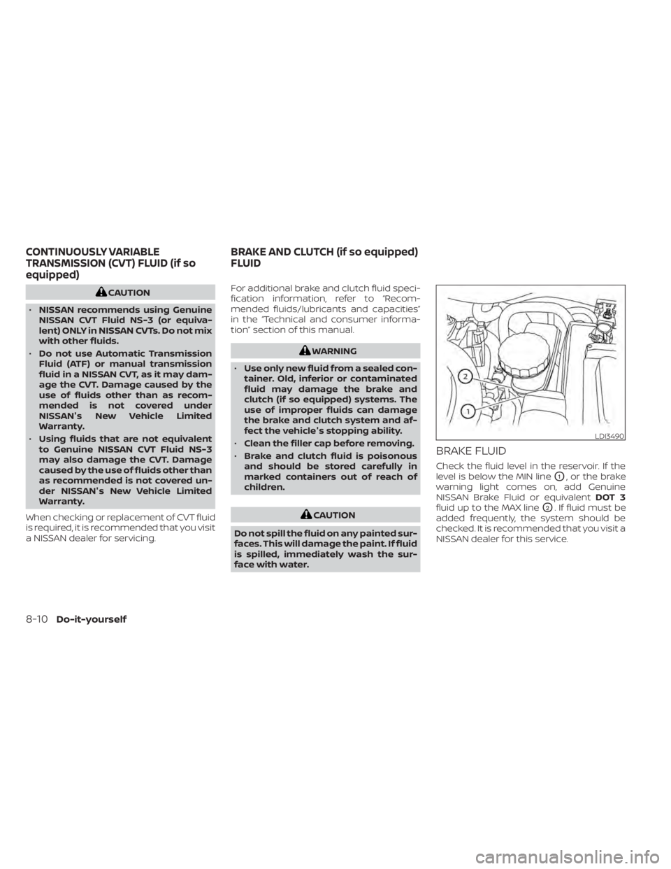 NISSAN SENTRA 2021  Owners Manual CAUTION
• NISSAN recommends using Genuine
NISSAN CVT Fluid NS-3 (or equiva-
lent) ONLY in NISSAN CVTs. Do not mix
with other fluids.
• Do not use Automatic Transmission
Fluid (ATF) or manual trans