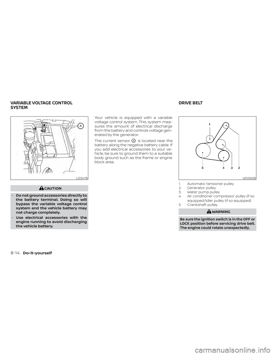 NISSAN SENTRA 2021 Owners Manual CAUTION
• Do not ground accessories directly to
the battery terminal. Doing so will
bypass the variable voltage control
system and the vehicle battery may
not charge completely.
• Use electrical a NISSAN SENTRA 2021 Owners Manual CAUTION
• Do not ground accessories directly to
the battery terminal. Doing so will
bypass the variable voltage control
system and the vehicle battery may
not charge completely.
• Use electrical a