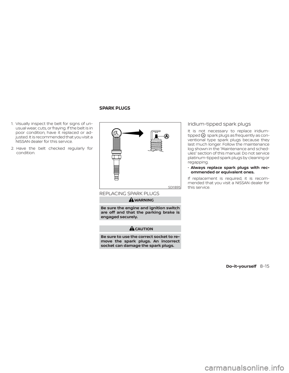NISSAN SENTRA 2021 Owners Manual 1. Visually inspect the belt for signs of un-usual wear, cuts, or fraying. If the belt is in
poor condition, have it replaced or ad-
justed. It is recommended that you visit a
NISSAN dealer for this s NISSAN SENTRA 2021 Owners Manual 1. Visually inspect the belt for signs of un-usual wear, cuts, or fraying. If the belt is in
poor condition, have it replaced or ad-
justed. It is recommended that you visit a
NISSAN dealer for this s