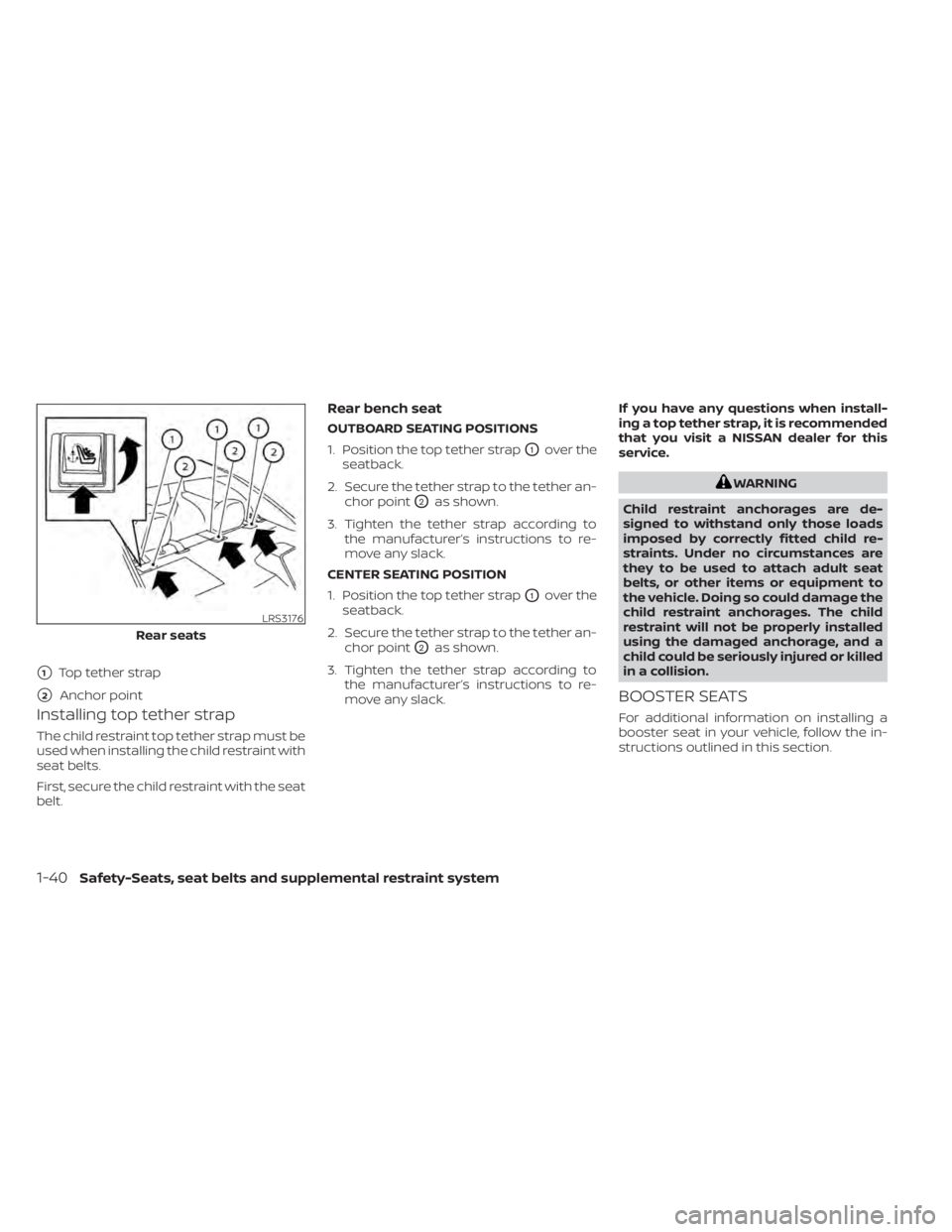 NISSAN SENTRA 2021 Repair Manual Installing top tether strap
The child restraint top tether strap must be
used when installing the child restraint with
seat belts.
First, secure the child restraint with the seat
belt.
Rear bench seat