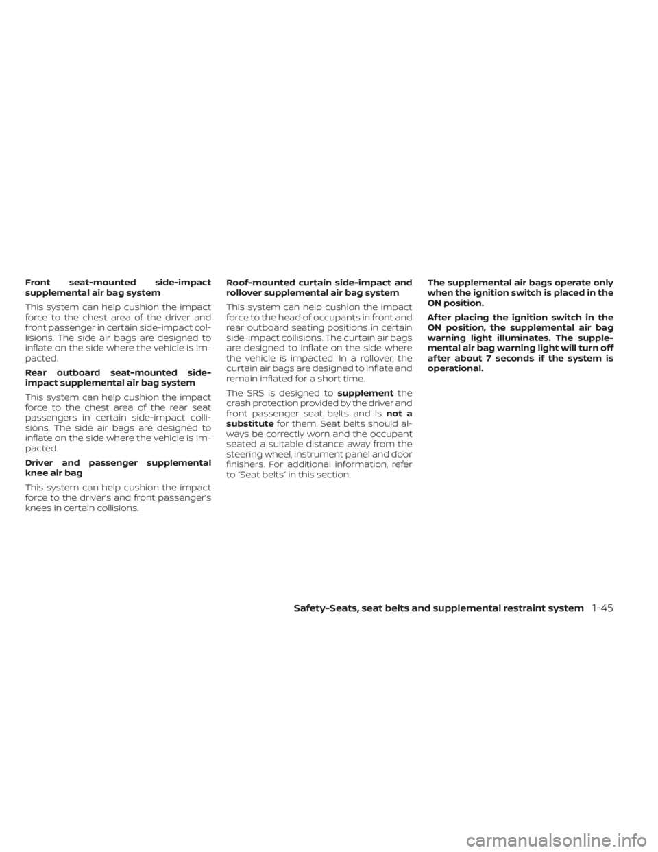 NISSAN SENTRA 2021  Owners Manual Front seat-mounted side-impact
supplemental air bag system
This system can help cushion the impact
force to the chest area of the driver and
front passenger in certain side-impact col-
lisions. The si