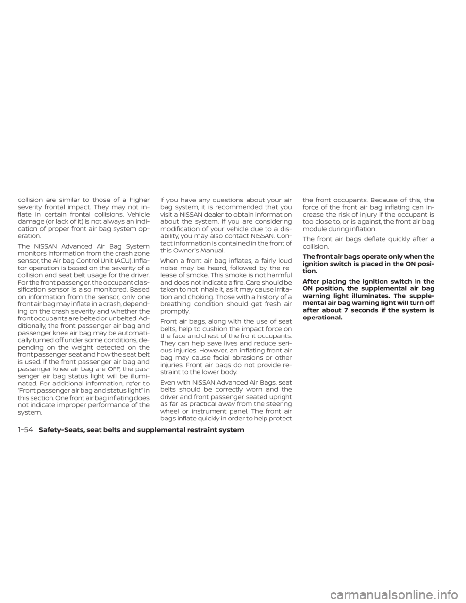 NISSAN SENTRA 2021 Owners Manual collision are similar to those of a higher
severity frontal impact. They may not in-
flate in certain frontal collisions. Vehicle
damage (or lack of it) is not always an indi-
cation of proper front a NISSAN SENTRA 2021 Owners Manual collision are similar to those of a higher
severity frontal impact. They may not in-
flate in certain frontal collisions. Vehicle
damage (or lack of it) is not always an indi-
cation of proper front a