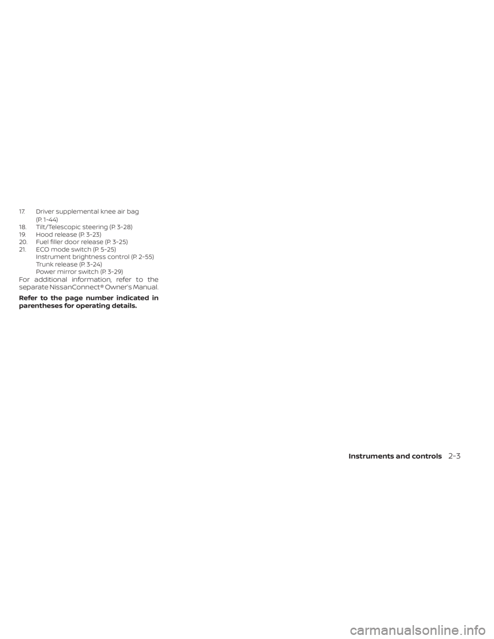 NISSAN SENTRA 2021  Owners Manual 17. Driver supplemental knee air bag(P. 1-44)
18. Tilt/Telescopic steering (P. 3-28)
19. Hood release (P. 3-23)
20. Fuel filler door release (P. 3-25)
21. ECO mode switch (P. 5-25) Instrument brightne