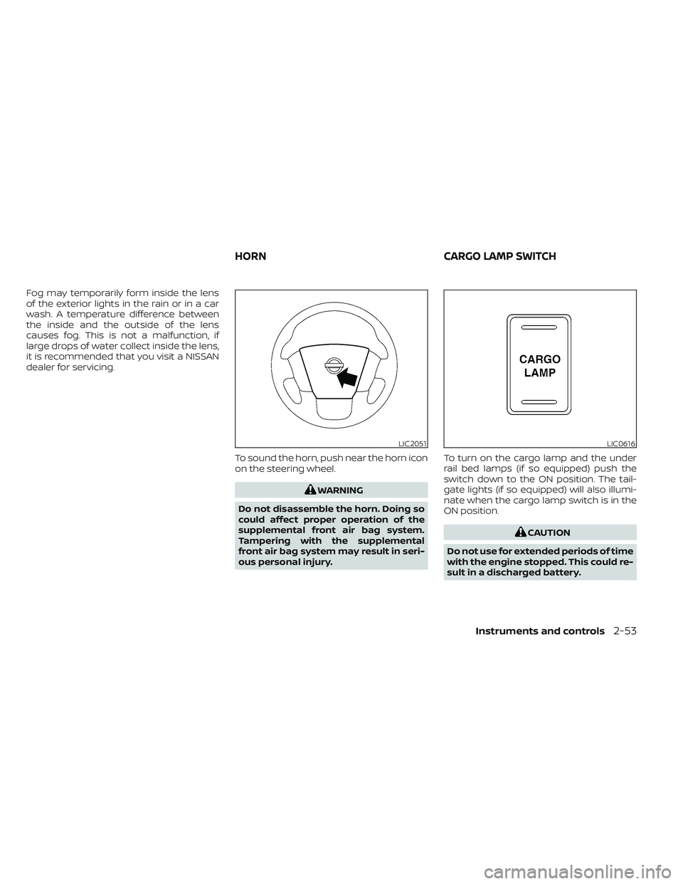NISSAN TITAN 2023  Owners Manual Fog may temporarily form inside the lens
of the exterior lights in the rain or in a car
wash. A temperature difference between
the inside and the outside of the lens
causes fog. This is not a malfunct