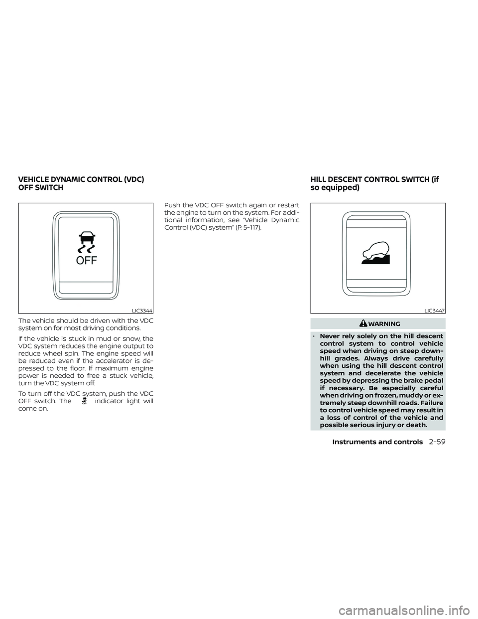 NISSAN TITAN 2023 Owners Manual The vehicle should be driven with the VDC
system on for most driving conditions.
If the vehicle is stuck in mud or snow, the
VDC system reduces the engine output to
reduce wheel spin. The engine speed NISSAN TITAN 2023 Owners Manual The vehicle should be driven with the VDC
system on for most driving conditions.
If the vehicle is stuck in mud or snow, the
VDC system reduces the engine output to
reduce wheel spin. The engine speed
