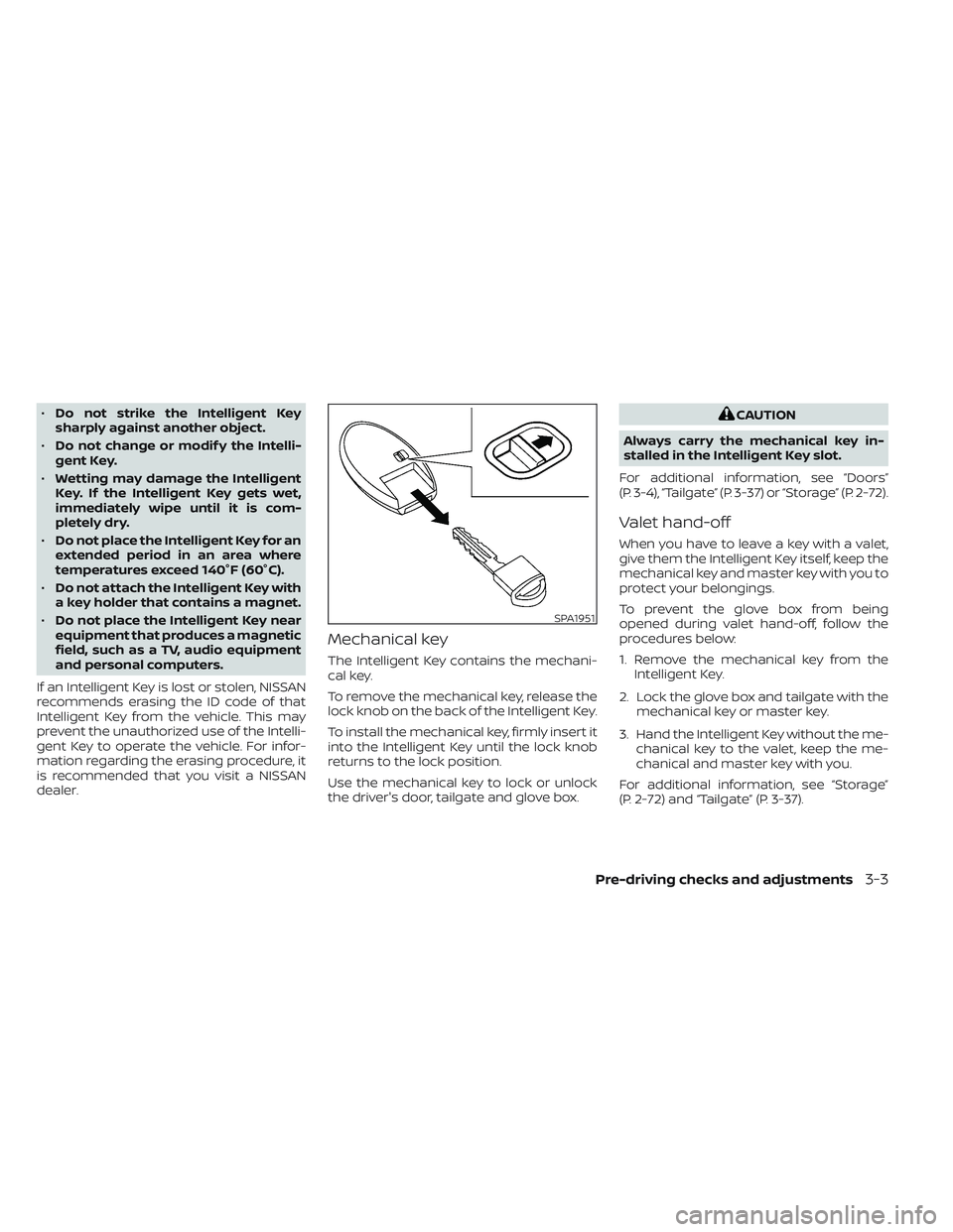 NISSAN TITAN 2023  Owners Manual •Do not strike the Intelligent Key
sharply against another object.
• Do not change or modif y the Intelli-
gent Key.
• Wetting may damage the Intelligent
Key. If the Intelligent Key gets wet,
im