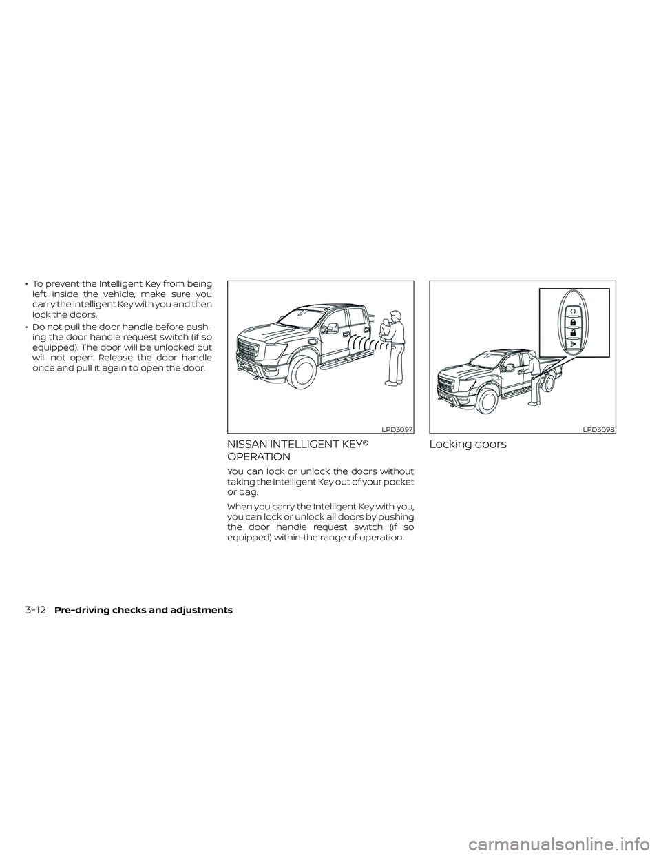 NISSAN TITAN 2023 Owners Manual • To prevent the Intelligent Key from beinglef t inside the vehicle, make sure you
carry the Intelligent Key with you and then
lock the doors.
• Do not pull the door handle before push- ing the do NISSAN TITAN 2023 Owners Manual • To prevent the Intelligent Key from beinglef t inside the vehicle, make sure you
carry the Intelligent Key with you and then
lock the doors.
• Do not pull the door handle before push- ing the do