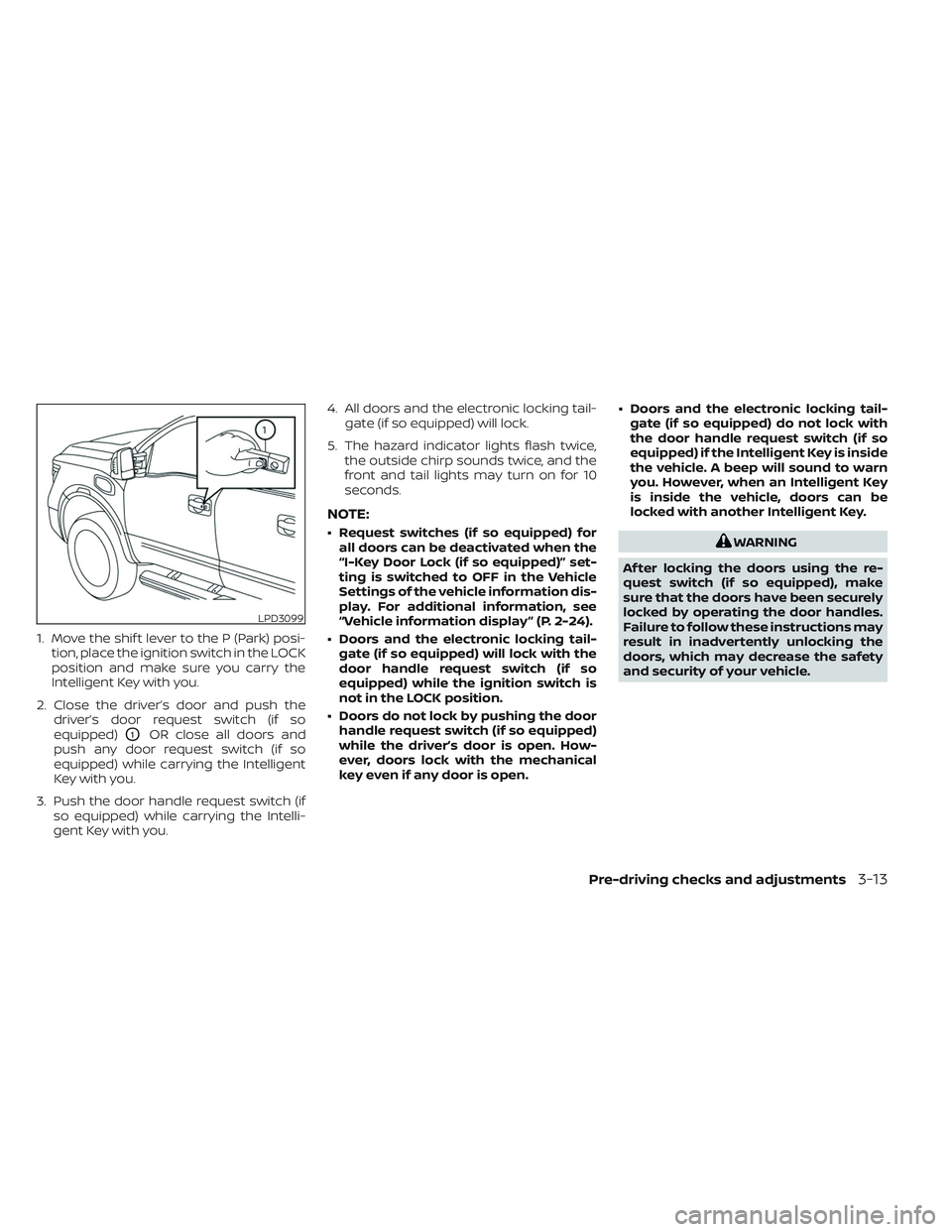 NISSAN TITAN 2023 Owners Manual 1. Move the shif t lever to the P (Park) posi-tion, place the ignition switch in the LOCK
position and make sure you carry the
Intelligent Key with you.
2. Close the driver’s door and push the drive NISSAN TITAN 2023 Owners Manual 1. Move the shif t lever to the P (Park) posi-tion, place the ignition switch in the LOCK
position and make sure you carry the
Intelligent Key with you.
2. Close the driver’s door and push the drive