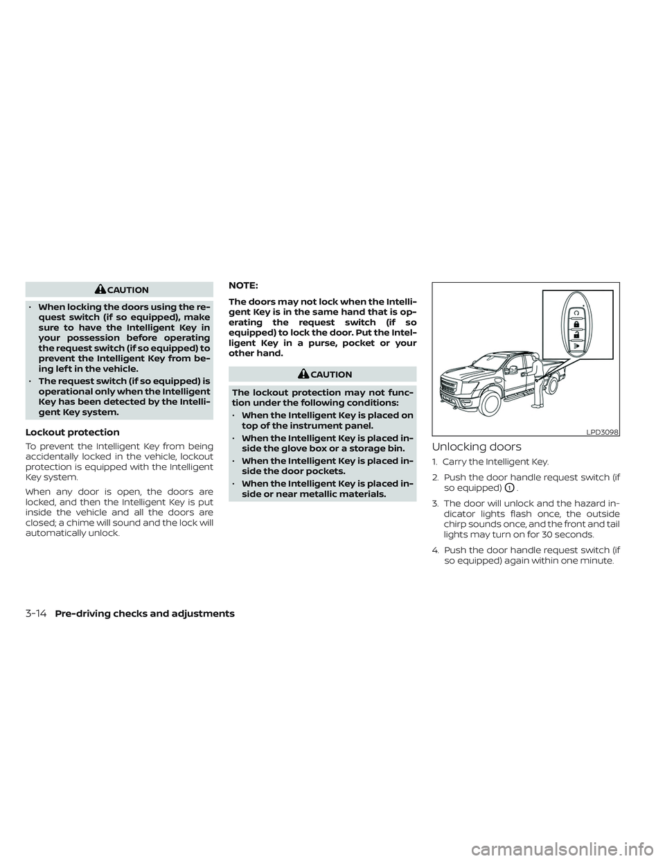 NISSAN TITAN 2023 Owners Manual CAUTION
• When locking the doors using the re-
quest switch (if so equipped), make
sure to have the Intelligent Key in
your possession before operating
the request switch (if so equipped) to
prevent NISSAN TITAN 2023 Owners Manual CAUTION
• When locking the doors using the re-
quest switch (if so equipped), make
sure to have the Intelligent Key in
your possession before operating
the request switch (if so equipped) to
prevent