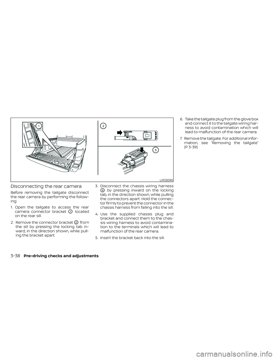 NISSAN TITAN 2023 Owners Manual Disconnecting the rear camera
Before removing the tailgate disconnect
the rear camera by performing the follow-
ing:
1. Open the tailgate to access the rearcamera connector bracket
O1located
on the re NISSAN TITAN 2023 Owners Manual Disconnecting the rear camera
Before removing the tailgate disconnect
the rear camera by performing the follow-
ing:
1. Open the tailgate to access the rearcamera connector bracket
O1located
on the re