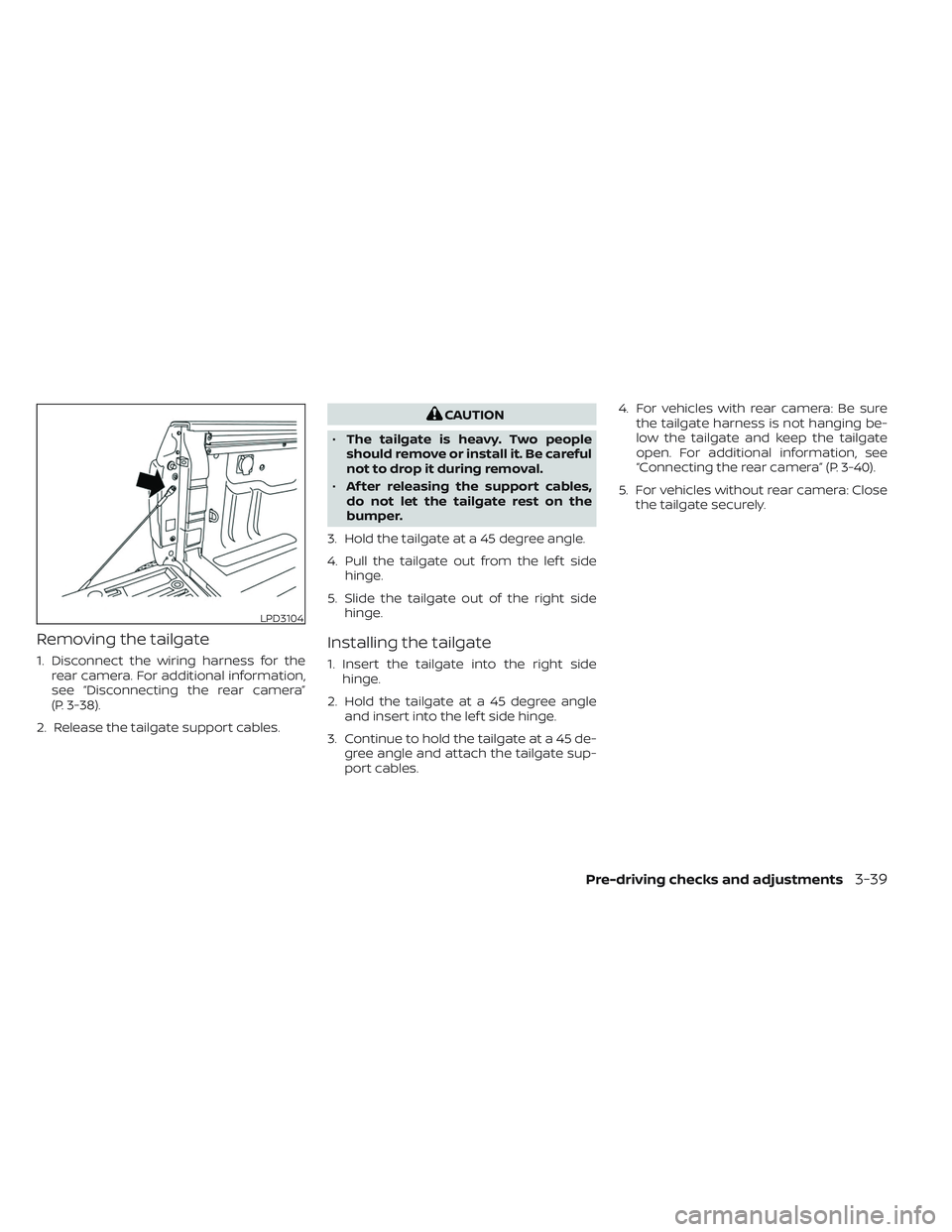 NISSAN TITAN 2023 Owners Manual Removing the tailgate
1. Disconnect the wiring harness for therear camera. For additional information,
see “Disconnecting the rear camera”
(P. 3-38).
2. Release the tailgate support cables.
CAUTIO NISSAN TITAN 2023 Owners Manual Removing the tailgate
1. Disconnect the wiring harness for therear camera. For additional information,
see “Disconnecting the rear camera”
(P. 3-38).
2. Release the tailgate support cables.
CAUTIO