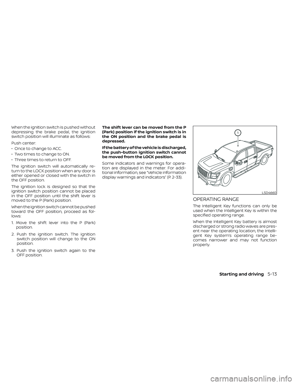 NISSAN TITAN 2023 Owners Manual When the ignition switch is pushed without
depressing the brake pedal, the ignition
switch position will illuminate as follows:
Push center:
• Once to change to ACC.
• Two times to change to ON.
NISSAN TITAN 2023 Owners Manual When the ignition switch is pushed without
depressing the brake pedal, the ignition
switch position will illuminate as follows:
Push center:
• Once to change to ACC.
• Two times to change to ON.