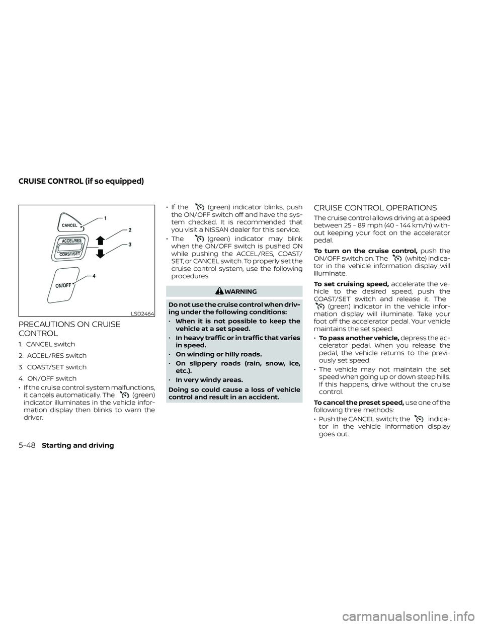 NISSAN TITAN 2023 Owners Manual PRECAUTIONS ON CRUISE
CONTROL
1. CANCEL switch
2. ACCEL/RES switch
3. COAST/SET switch
4. ON/OFF switch
• If the cruise control system malfunctions,it cancels automatically. The
(green)
indicator il NISSAN TITAN 2023 Owners Manual PRECAUTIONS ON CRUISE
CONTROL
1. CANCEL switch
2. ACCEL/RES switch
3. COAST/SET switch
4. ON/OFF switch
• If the cruise control system malfunctions,it cancels automatically. The
(green)
indicator il