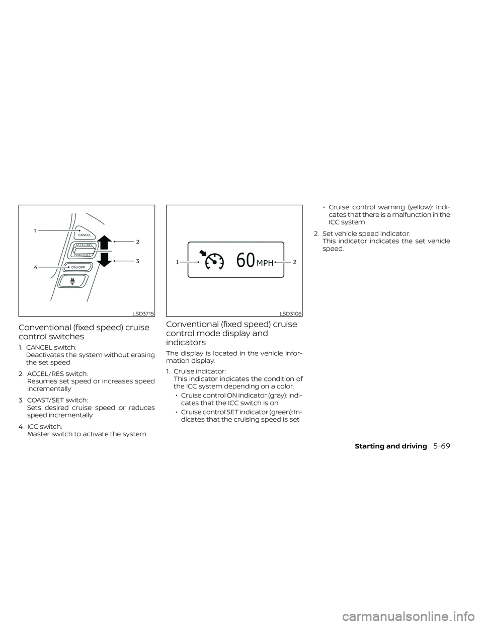 NISSAN TITAN 2023  Owners Manual Conventional (fixed speed) cruise
control switches
1. CANCEL switch:Deactivates the system without erasing
the set speed
2. ACCEL/RES switch: Resumes set speed or increases speed
incrementally
3. COAS