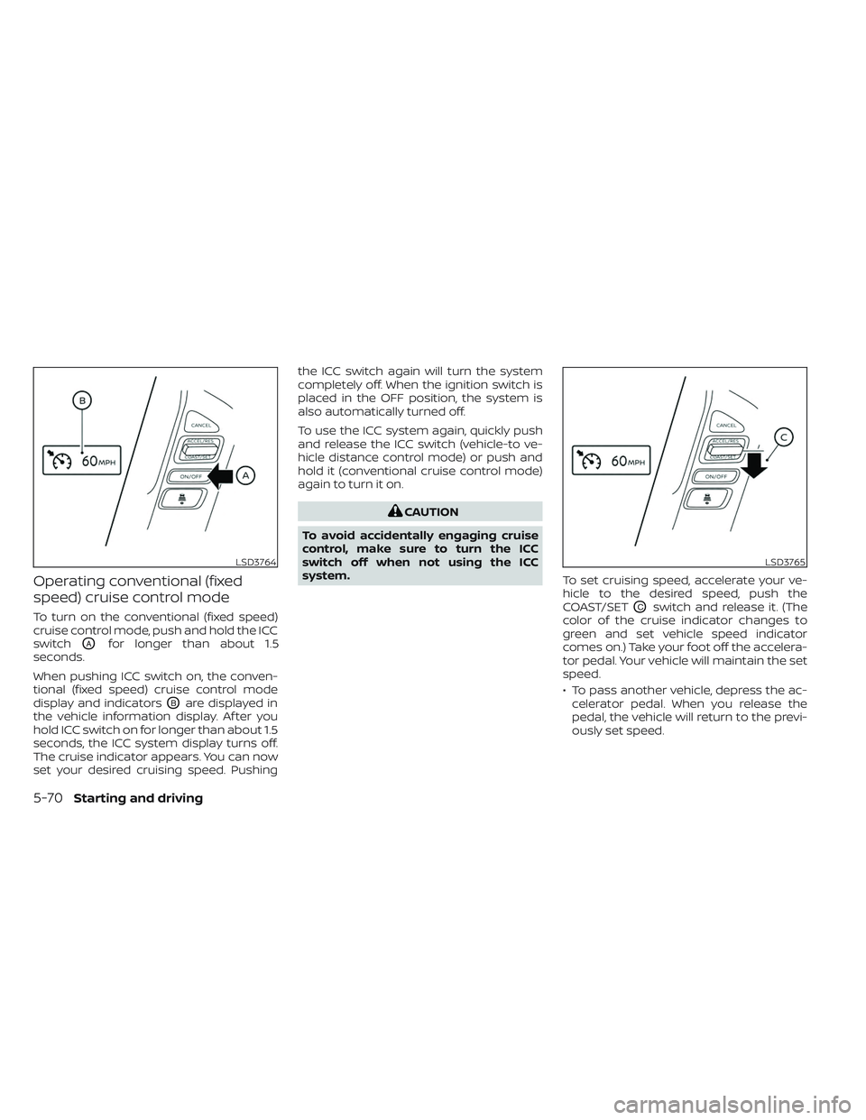 NISSAN TITAN 2023  Owners Manual Operating conventional (fixed
speed) cruise control mode
To turn on the conventional (fixed speed)
cruise control mode, push and hold the ICC
switch
OAfor longer than about 1.5
seconds.
When pushing I