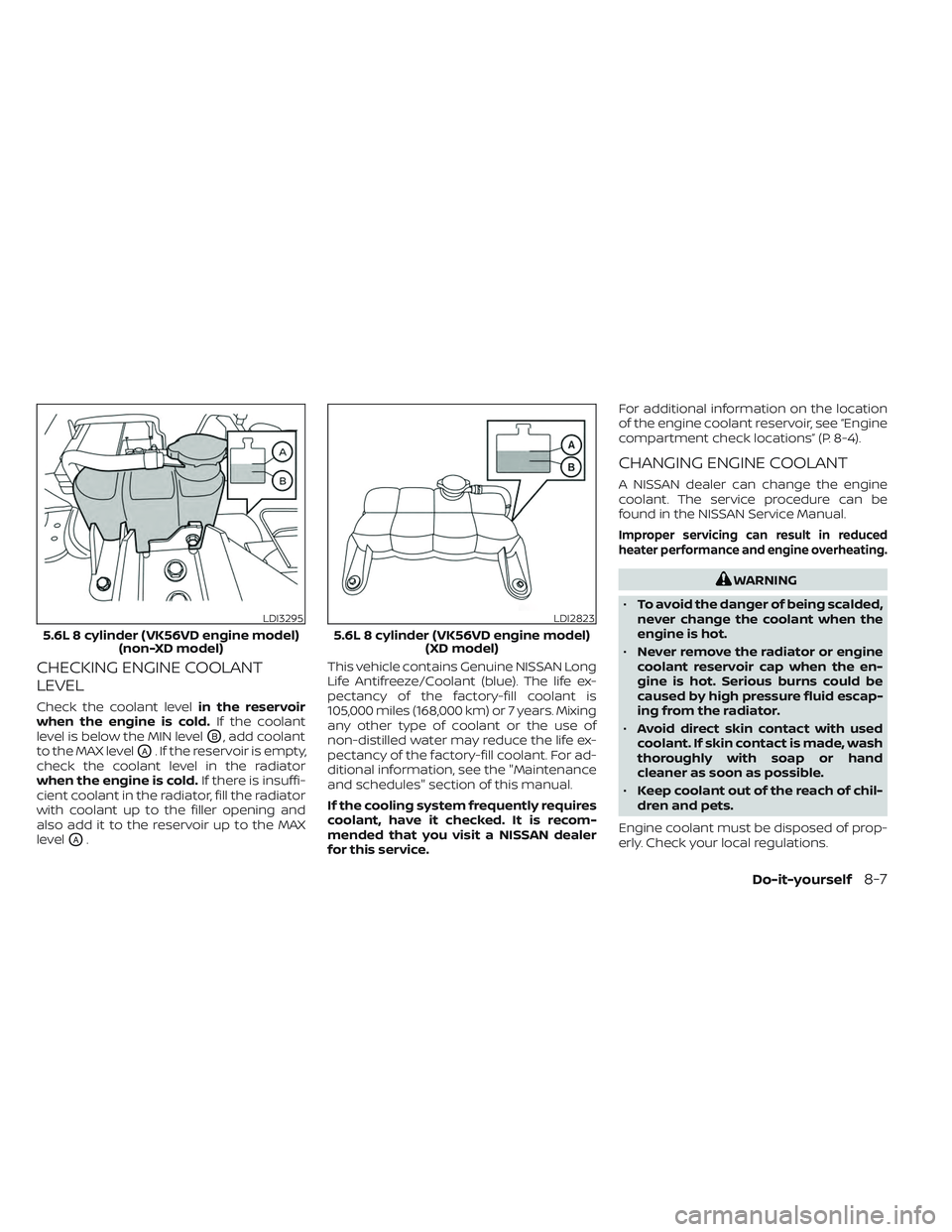 NISSAN TITAN 2023 Owners Manual CHECKING ENGINE COOLANT
LEVEL
Check the coolant levelin the reservoir
when the engine is cold. If the coolant
level is below the MIN level
OB, add coolant
to the MAX level
OA. If the reservoir is empt NISSAN TITAN 2023 Owners Manual CHECKING ENGINE COOLANT
LEVEL
Check the coolant levelin the reservoir
when the engine is cold. If the coolant
level is below the MIN level
OB, add coolant
to the MAX level
OA. If the reservoir is empt