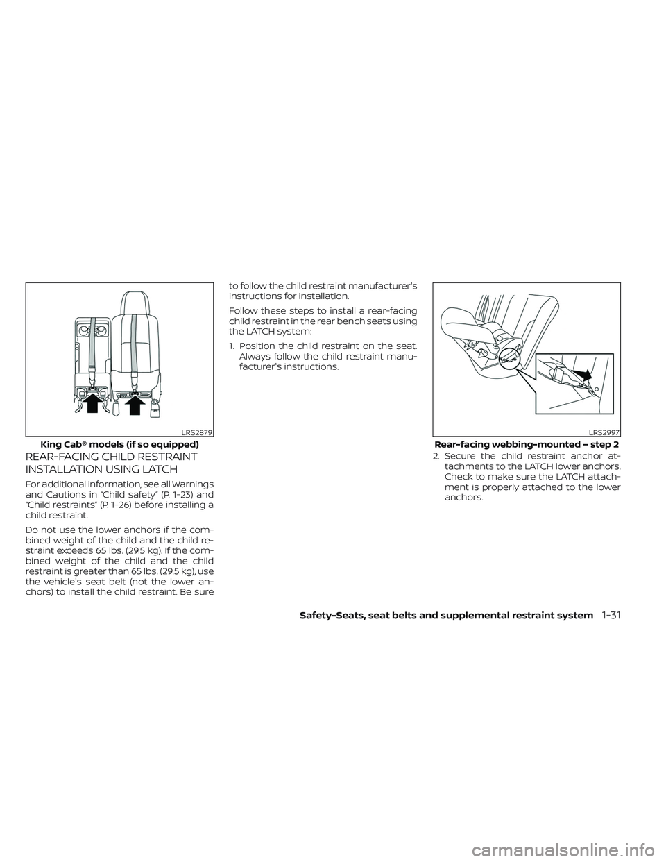 NISSAN TITAN 2023 Workshop Manual REAR-FACING CHILD RESTRAINT
INSTALLATION USING LATCH
For additional information, see all Warnings
and Cautions in “Child safety” (P. 1-23) and
“Child restraints” (P. 1-26) before installing a
NISSAN TITAN 2023 Workshop Manual REAR-FACING CHILD RESTRAINT
INSTALLATION USING LATCH
For additional information, see all Warnings
and Cautions in “Child safety” (P. 1-23) and
“Child restraints” (P. 1-26) before installing a