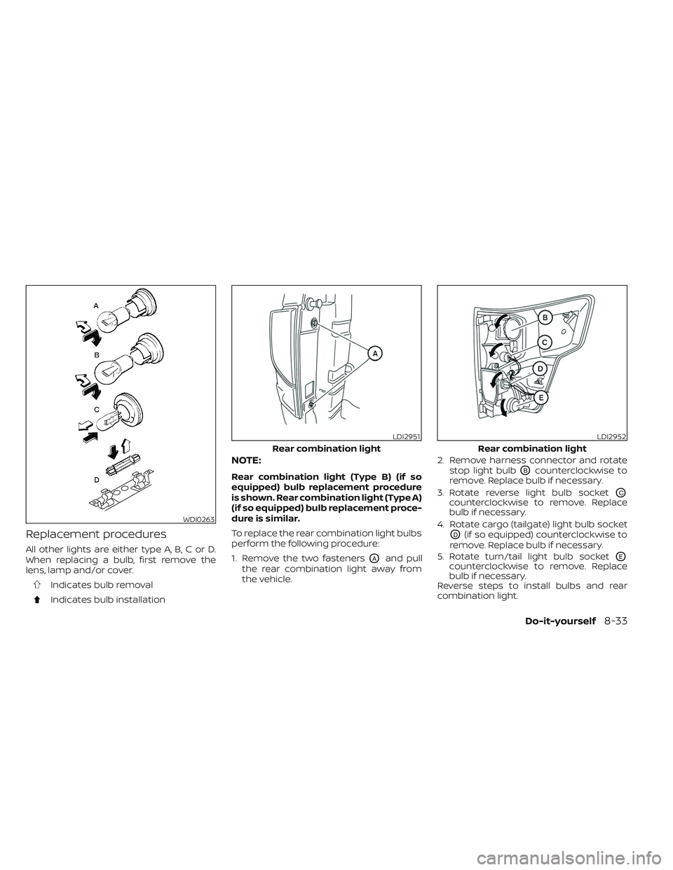 NISSAN TITAN 2023 Owners Manual Replacement procedures
All other lights are either type A, B, C or D.
When replacing a bulb, first remove the
lens, lamp and/or cover.
Indicates bulb removal
Indicates bulb installation
NOTE:
Rear com NISSAN TITAN 2023 Owners Manual Replacement procedures
All other lights are either type A, B, C or D.
When replacing a bulb, first remove the
lens, lamp and/or cover.
Indicates bulb removal
Indicates bulb installation
NOTE:
Rear com