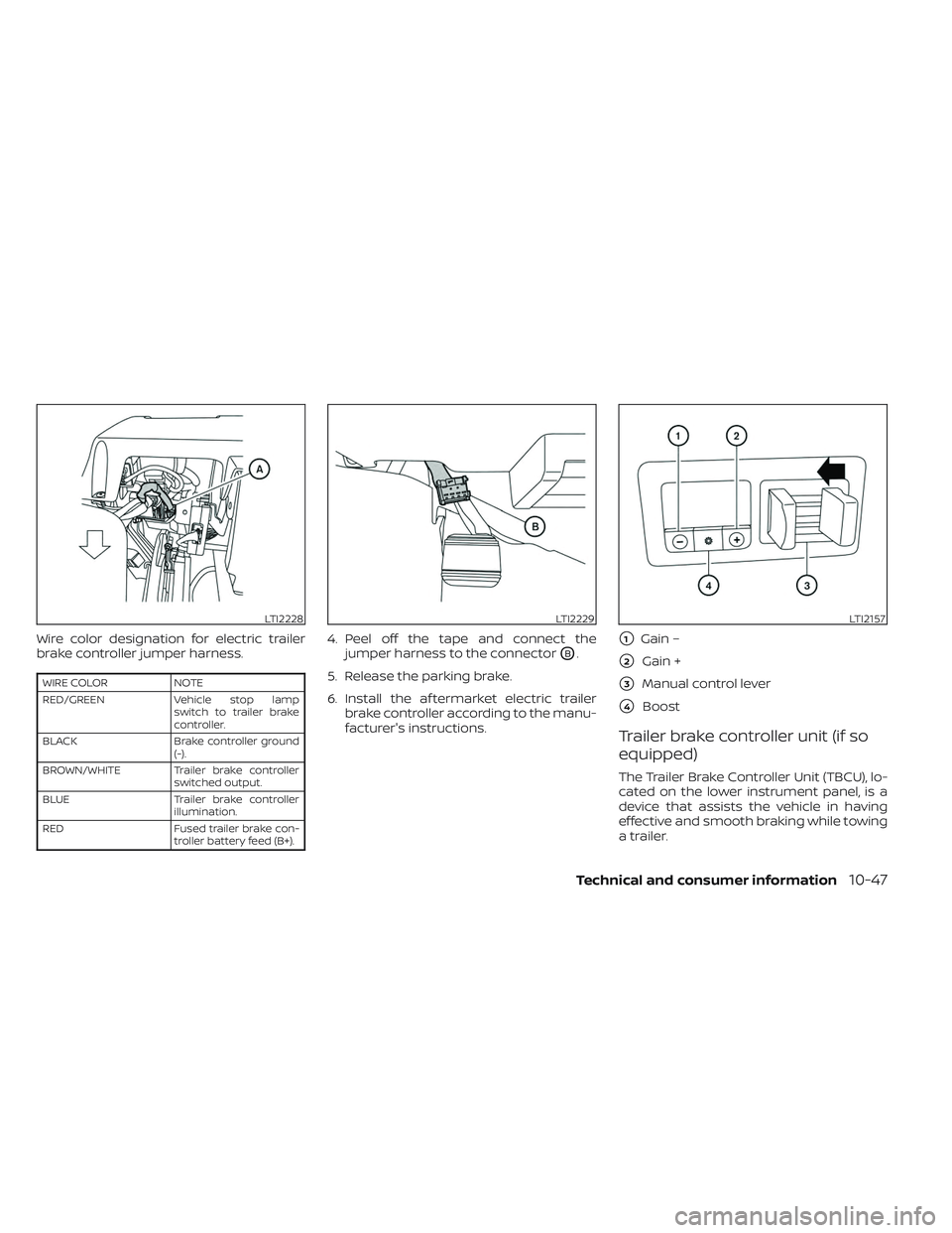 NISSAN TITAN 2023  Owners Manual Wire color designation for electric trailer
brake controller jumper harness.
WIRE COLORNOTE
RED/GREEN Vehicle stop lamp
switch to trailer brake
controller.
BLACK Brake controller ground
(-).
BROWN/WHI