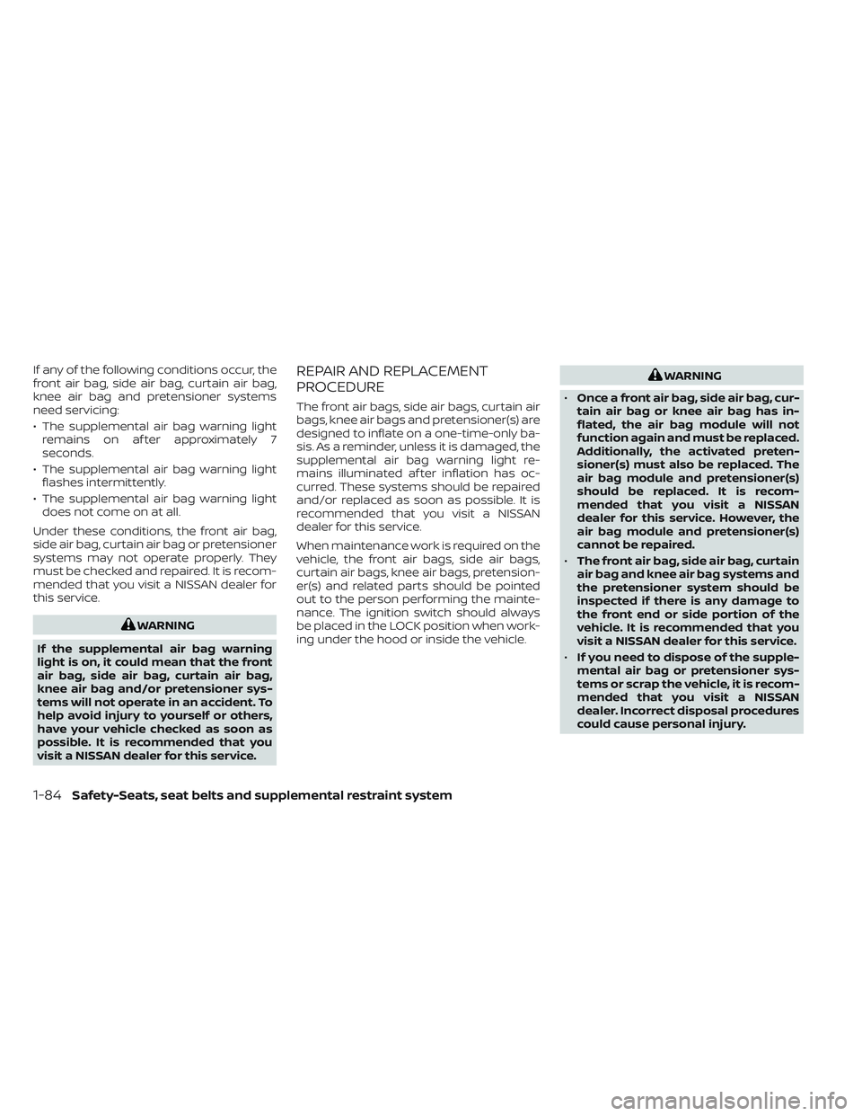 NISSAN TITAN 2022 Owners Manual If any of the following conditions occur, the
front air bag, side air bag, curtain air bag,
knee air bag and pretensioner systems
need servicing:
• The supplemental air bag warning lightremains on a NISSAN TITAN 2022 Owners Manual If any of the following conditions occur, the
front air bag, side air bag, curtain air bag,
knee air bag and pretensioner systems
need servicing:
• The supplemental air bag warning lightremains on a