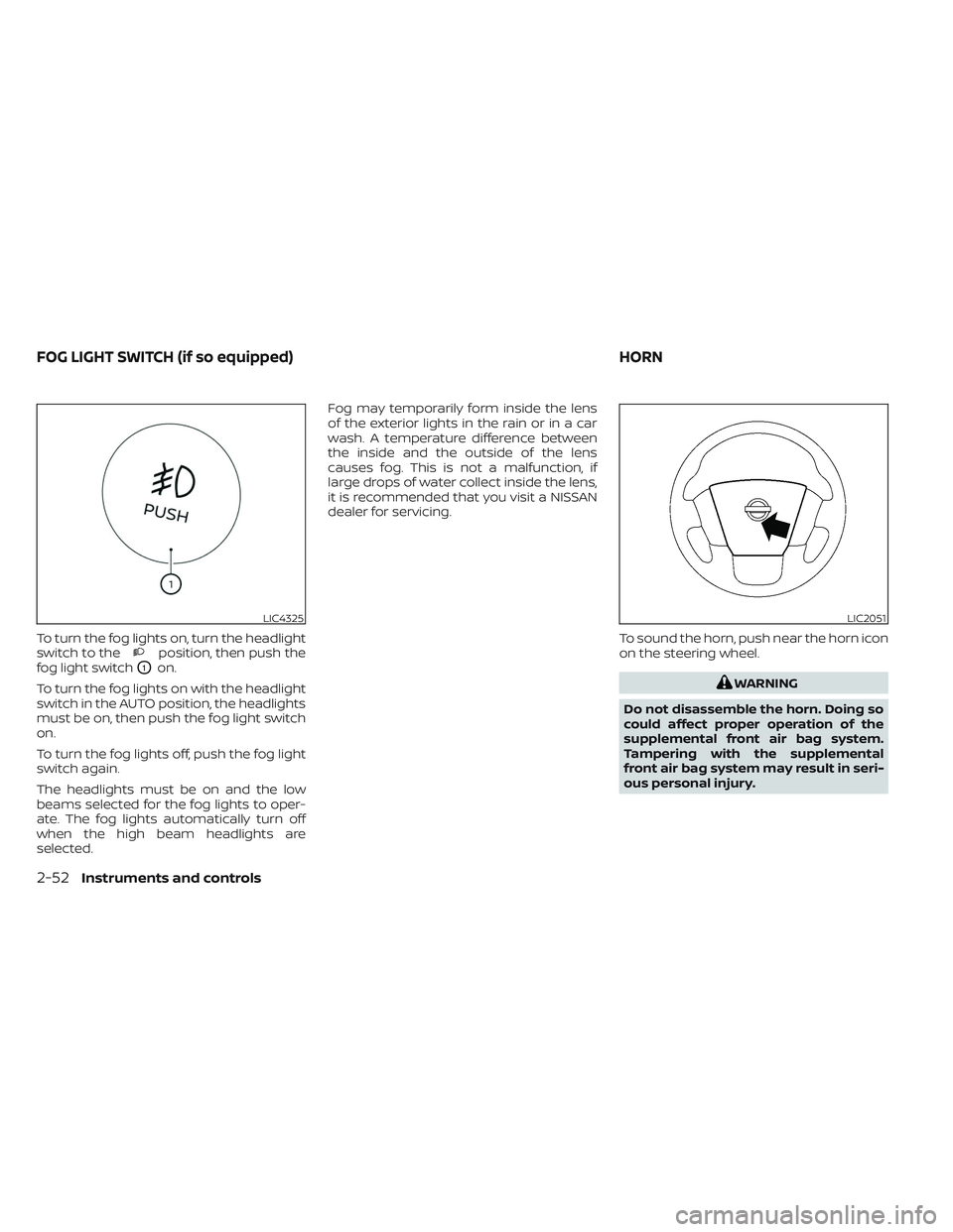 NISSAN TITAN 2022  Owners Manual To turn the fog lights on, turn the headlight
switch to theposition, then push the
fog light switch
O1on.
To turn the fog lights on with the headlight
switch in the AUTO position, the headlights
must 