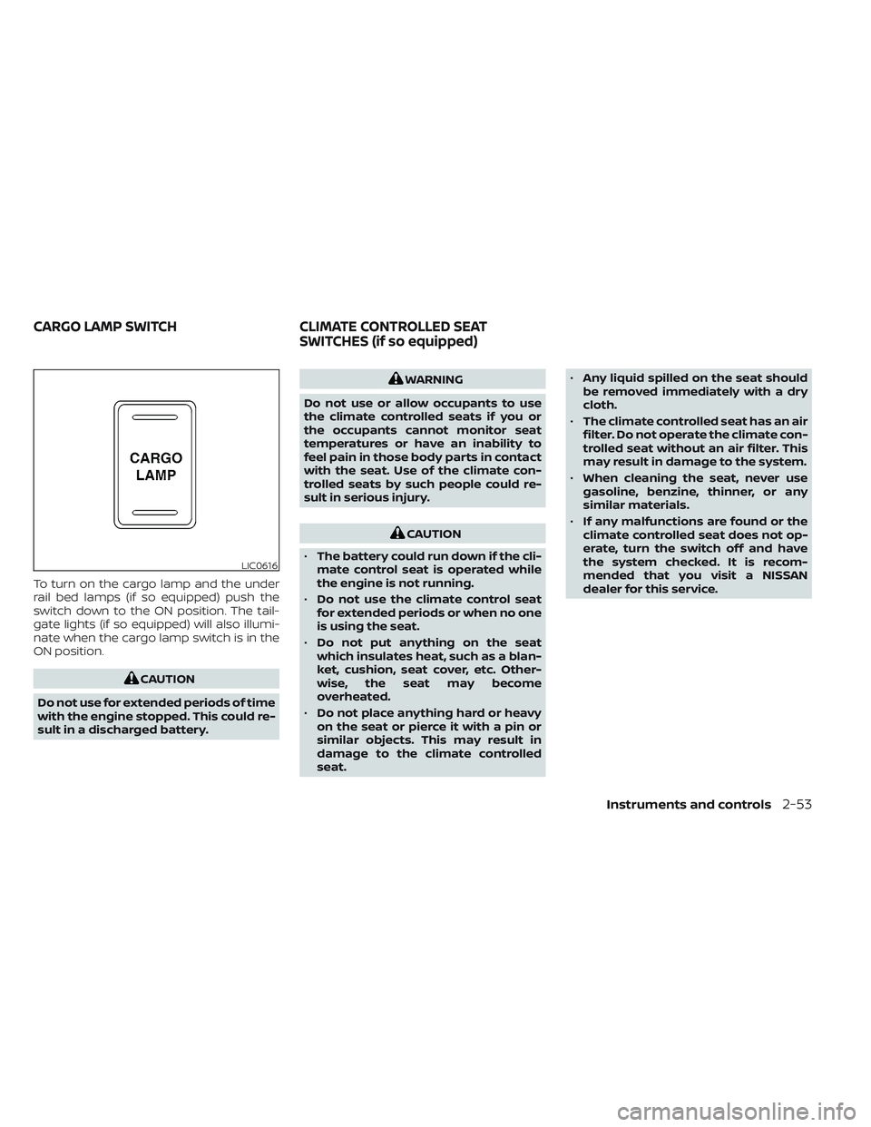NISSAN TITAN 2022  Owners Manual To turn on the cargo lamp and the under
rail bed lamps (if so equipped) push the
switch down to the ON position. The tail-
gate lights (if so equipped) will also illumi-
nate when the cargo lamp switc