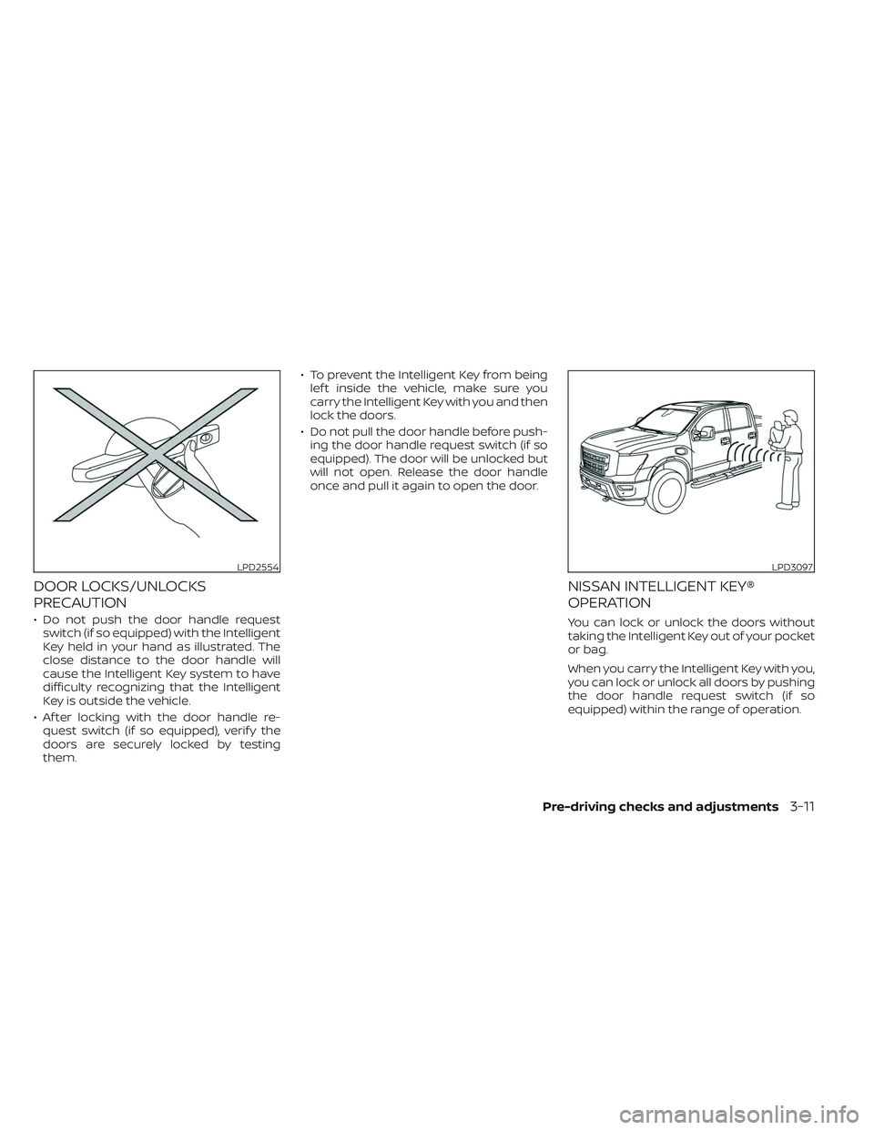 NISSAN TITAN 2022 Owners Manual DOOR LOCKS/UNLOCKS
PRECAUTION
• Do not push the door handle requestswitch (if so equipped) with the Intelligent
Key held in your hand as illustrated. The
close distance to the door handle will
cause NISSAN TITAN 2022 Owners Manual DOOR LOCKS/UNLOCKS
PRECAUTION
• Do not push the door handle requestswitch (if so equipped) with the Intelligent
Key held in your hand as illustrated. The
close distance to the door handle will
cause