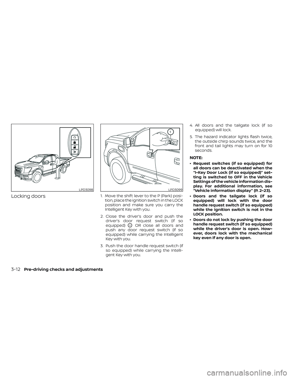 NISSAN TITAN 2022 Owners Manual Locking doors1. Move the shif t lever to the P (Park) posi-tion, place the ignition switch in the LOCK
position and make sure you carry the
Intelligent Key with you.
2. Close the driver’s door and p NISSAN TITAN 2022 Owners Manual Locking doors1. Move the shif t lever to the P (Park) posi-tion, place the ignition switch in the LOCK
position and make sure you carry the
Intelligent Key with you.
2. Close the driver’s door and p